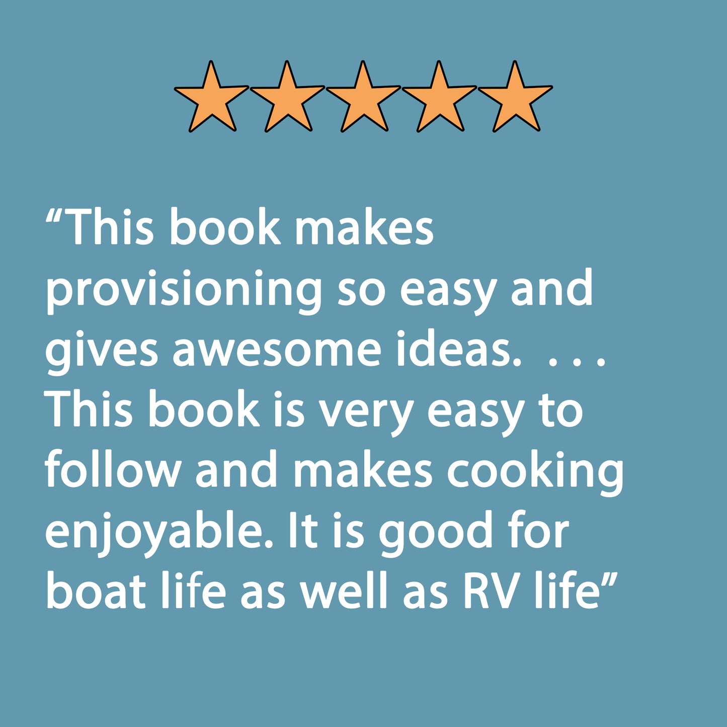 5-star review for The Boat Galley Cookbook: "This book makes provisioning so easy and gives awasome ideas. . . . This book is very easy to follow and makes cooking enjoyable. It is good for boat life as well as RV life"